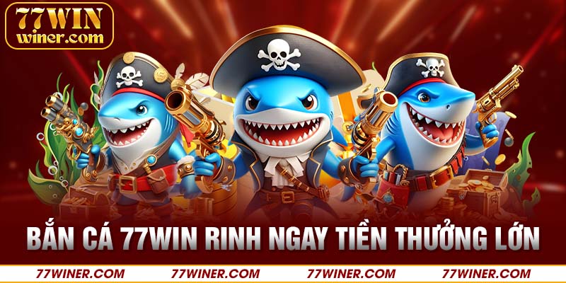 Bắn cá 77Win rinh ngay tiền thưởng lớn