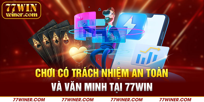 Chơi có trách nhiệm an toàn và văn minh tại 77Win