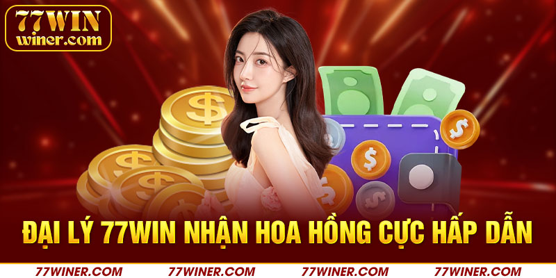 Đại lý 77Win nhận hoa hồng cực hấp dẫn