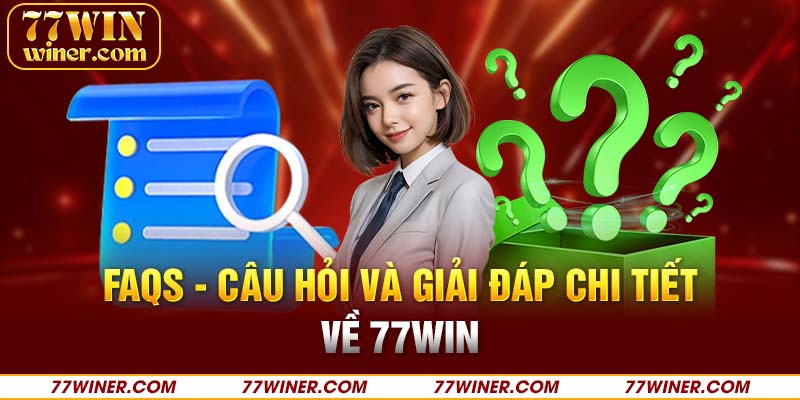 FAQs - Câu hỏi và giải đáp chi tiết về 77Win