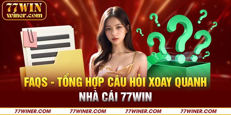  FAQs - Tổng hợp câu hỏi xoay quanh nhà cái 77Win