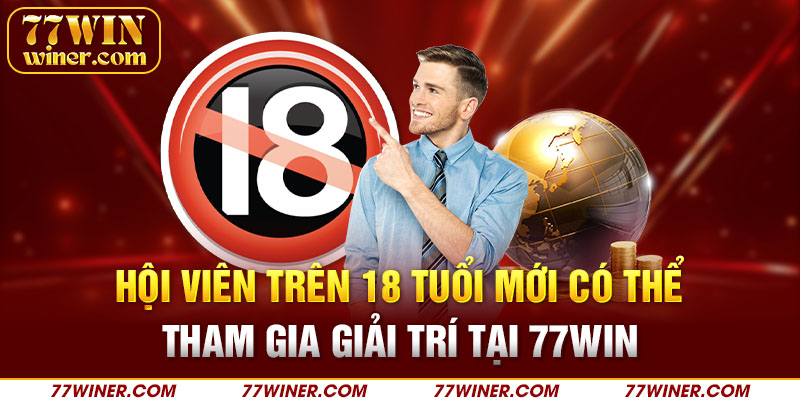 Hội viên trên 18 tuổi mới có thể tham gia giải trí tại 77Win