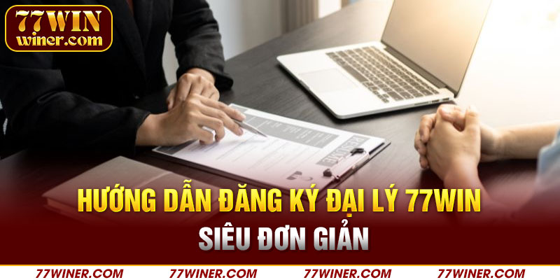 Hướng dẫn đăng ký đại lý 77Win siêu đơn giản