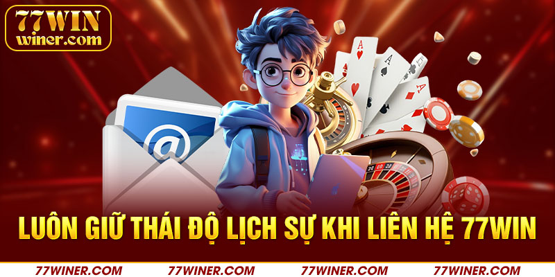 Luôn giữ thái độ lịch sự khi liên hệ 77Win