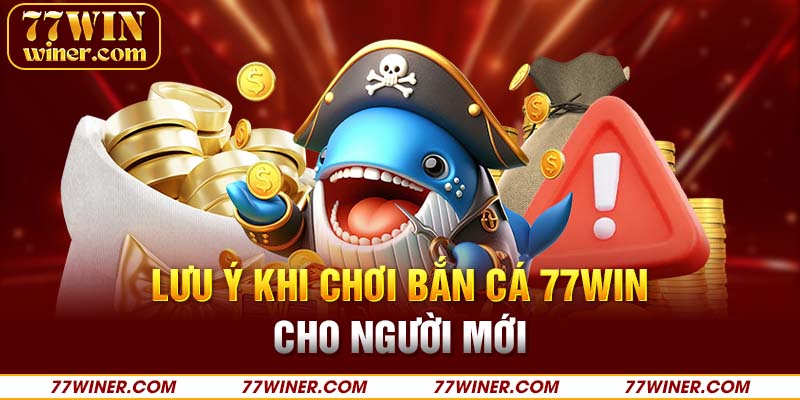 Lưu ý khi chơi bắn cá 77Win cho người mới