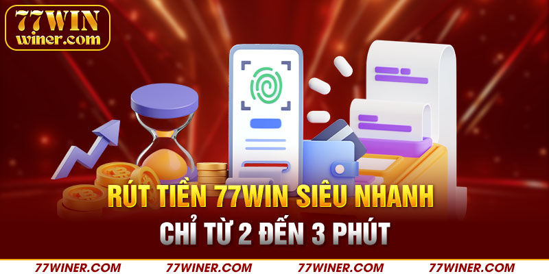 Rút tiền 77Win siêu nhanh chỉ từ 2 đến 3 phút