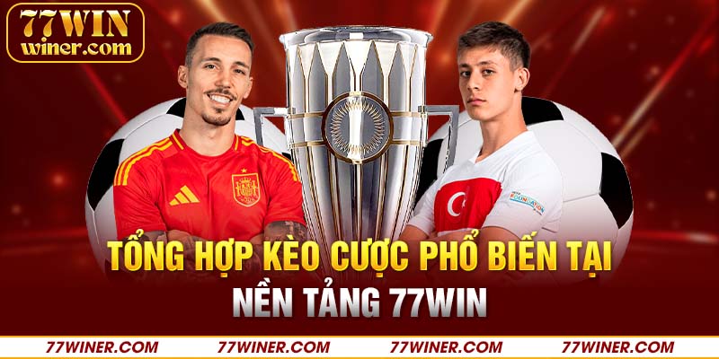 Tổng hợp kèo cược phổ biến tại nền tảng 77Win