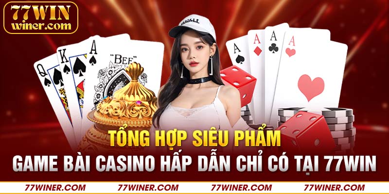 Tổng hợp siêu phẩm game bài casino hấp dẫn chỉ có tại 77Win