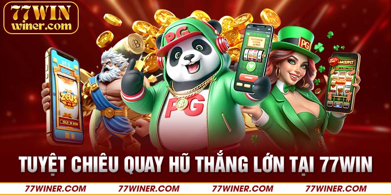 Tuyệt chiêu quay hũ thắng lớn tại 77Win